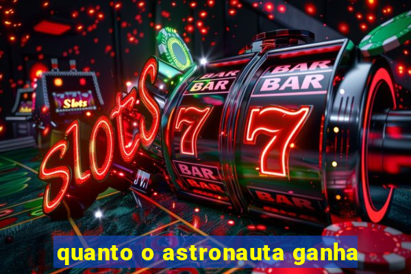 quanto o astronauta ganha